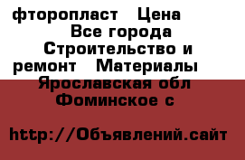 фторопласт › Цена ­ 500 - Все города Строительство и ремонт » Материалы   . Ярославская обл.,Фоминское с.